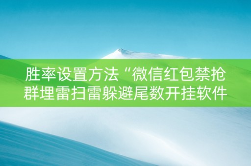 胜率设置方法“微信红包禁抢群埋雷扫雷躲避尾数开挂软件辅助”（详细透视教程）-哔哩哔哩
