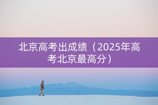 北京高考出成绩（2025年高考北京最高分）