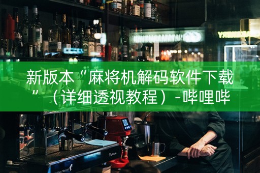 新版本“麻将机解码软件下载”（详细透视教程）-哔哩哔哩