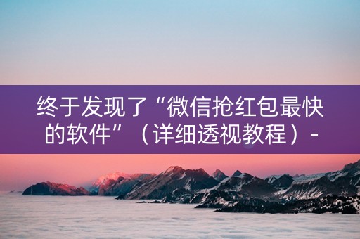 终于发现了“微信抢红包最快的软件”（详细透视教程）-哔哩哔哩