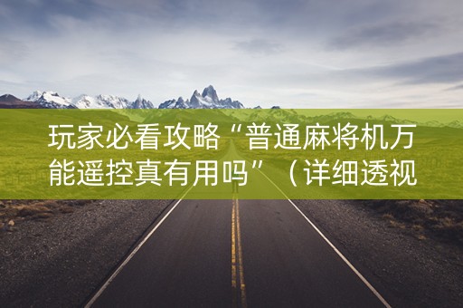 玩家必看攻略“普通麻将机万能遥控真有用吗”（详细透视教程）-哔哩哔哩