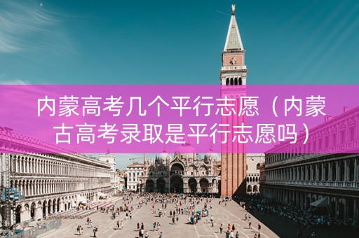 内蒙高考几个平行志愿（内蒙古高考录取是平行志愿吗）