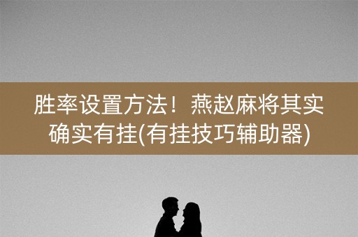胜率设置方法！燕赵麻将其实确实有挂(有挂技巧辅助器)