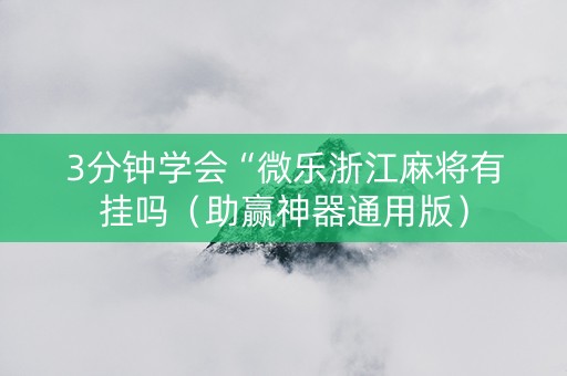 3分钟学会“微乐浙江麻将有挂吗（助赢神器通用版）