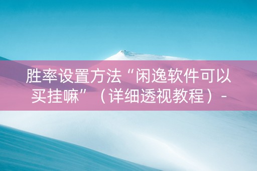 胜率设置方法“闲逸软件可以买挂嘛”（详细透视教程）-哔哩哔哩