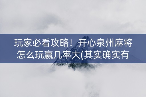 玩家必看攻略！开心泉州麻将怎么玩赢几率大(其实确实有挂)