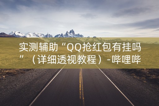 实测辅助“QQ抢红包有挂吗”（详细透视教程）-哔哩哔哩