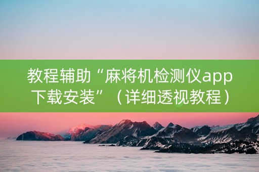 教程辅助“麻将机检测仪app下载安装”（详细透视教程）-哔哩哔哩