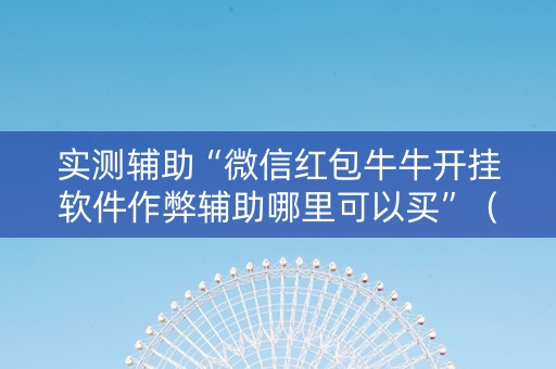 实测辅助“微信红包牛牛开挂软件作弊辅助哪里可以买”（详细透视教程）-哔哩哔哩