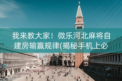 我来教大家！微乐河北麻将自建房输赢规律(揭秘手机上必备神器)