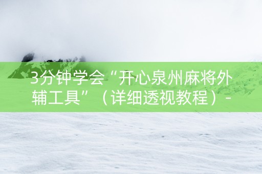 3分钟学会“开心泉州麻将外辅工具”（详细透视教程）-哔哩哔哩