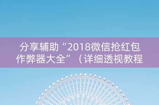 分享辅助“2018微信抢红包作弊器大全”（详细透视教程）-哔哩哔哩