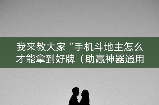 我来教大家“手机斗地主怎么才能拿到好牌（助赢神器通用版）