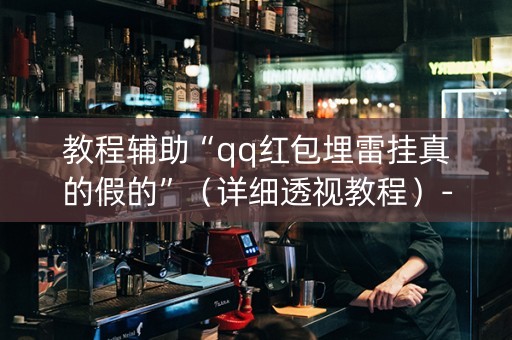 教程辅助“qq红包埋雷挂真的假的”（详细透视教程）-哔哩哔哩