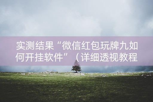 实测结果“微信红包玩牌九如何开挂软件”（详细透视教程）-哔哩哔哩