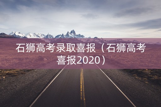 石狮高考录取喜报（石狮高考喜报2020）