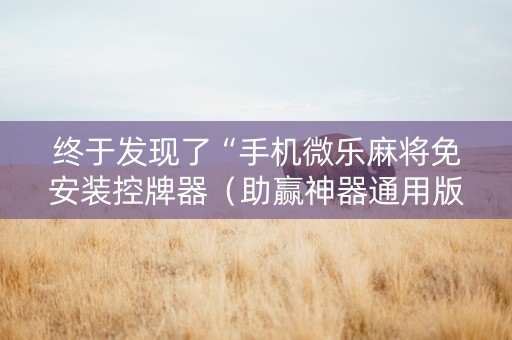 终于发现了“手机微乐麻将免安装控牌器（助赢神器通用版）