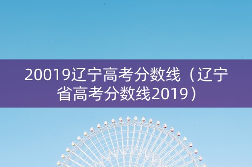 20019辽宁高考分数线（辽宁省高考分数线2019）