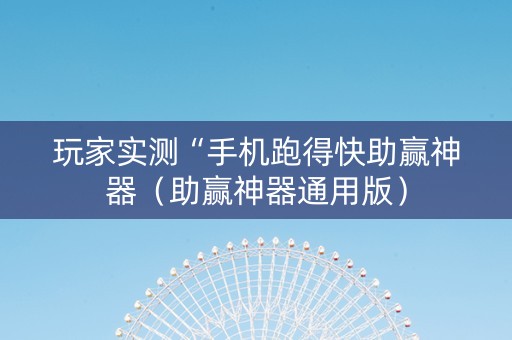 玩家实测“手机跑得快助赢神器（助赢神器通用版）