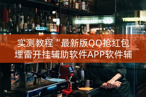 实测教程“最新版QQ抢红包埋雷开挂辅助软件APP软件辅助挂”（详细透视教程）-哔哩哔哩