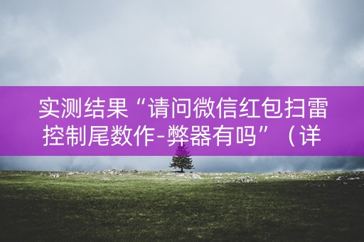 实测结果“请问微信红包扫雷控制尾数作-弊器有吗”（详细透视教程）-哔哩哔哩