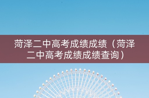 菏泽二中高考成绩成绩（菏泽二中高考成绩成绩查询）