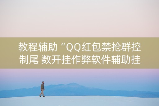 教程辅助“QQ红包禁抢群控制尾 数开挂作弊软件辅助挂”（详细透视教程）-哔哩哔哩