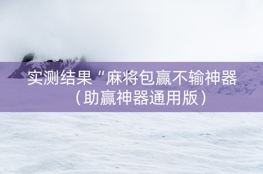 实测结果“麻将包赢不输神器（助赢神器通用版）