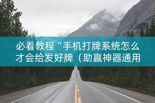 必看教程“手机打牌系统怎么才会给发好牌（助赢神器通用版）
