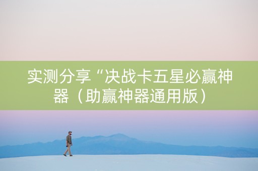 实测分享“决战卡五星必赢神器（助赢神器通用版）