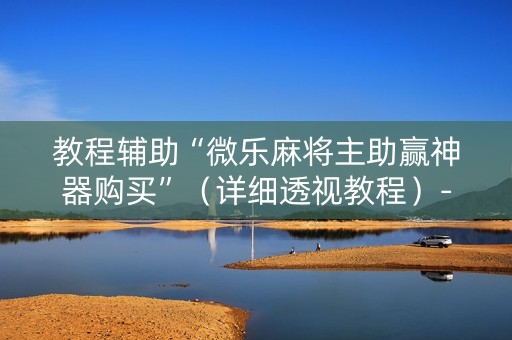 教程辅助“微乐麻将主助赢神器购买”（详细透视教程）-哔哩哔哩