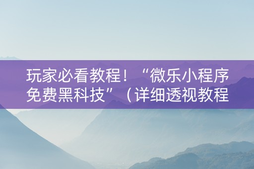 玩家必看教程！“微乐小程序免费黑科技”（详细透视教程）-哔哩哔哩