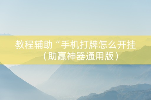 教程辅助“手机打牌怎么开挂（助赢神器通用版）