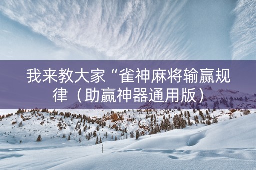 我来教大家“雀神麻将输赢规律（助赢神器通用版）