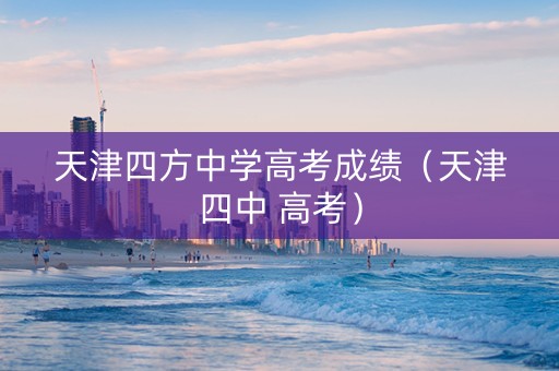 天津四方中学高考成绩（天津四中 高考）