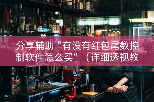 分享辅助“有没有红包尾数控制软件怎么买”（详细透视教程）-哔哩哔哩