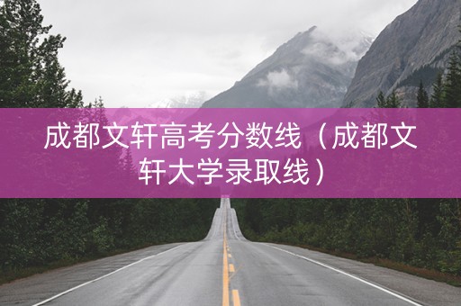 成都文轩高考分数线（成都文轩大学录取线）