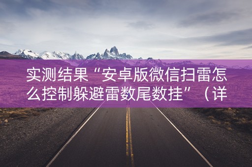 实测结果“安卓版微信扫雷怎么控制躲避雷数尾数挂”（详细透视教程）-哔哩哔哩