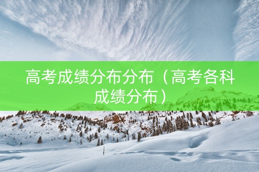 高考成绩分布分布（高考各科成绩分布）