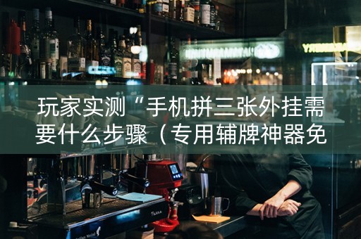 玩家实测“手机拼三张外挂需要什么步骤（专用辅牌神器免安装）