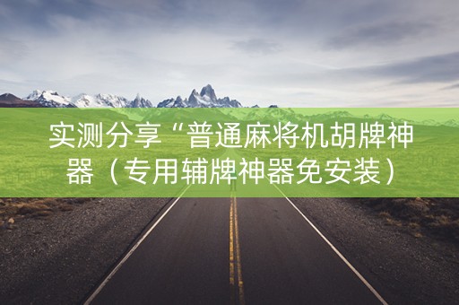 实测分享“普通麻将机胡牌神器（专用辅牌神器免安装）