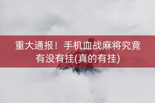 重大通报！手机血战麻将究竟有没有挂(真的有挂)