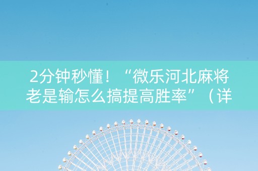 2分钟秒懂！“微乐河北麻将老是输怎么搞提高胜率”（详细开挂教程）-哔哩哔哩