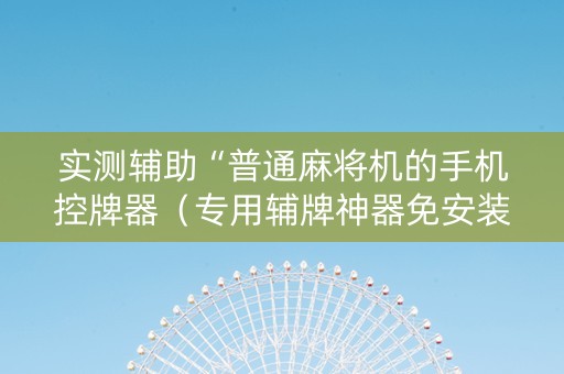 实测辅助“普通麻将机的手机控牌器（专用辅牌神器免安装）