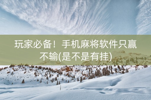 玩家必备！手机麻将软件只赢不输(是不是有挂)
