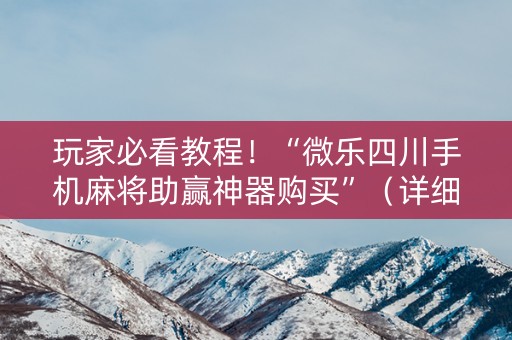 玩家必看教程！“微乐四川手机麻将助赢神器购买”（详细透视教程）-哔哩哔哩