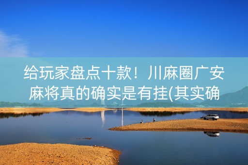 给玩家盘点十款！川麻圈广安麻将真的确实是有挂(其实确实有挂)