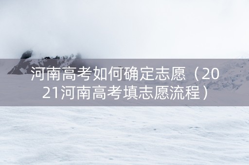 河南高考如何确定志愿（2021河南高考填志愿流程）