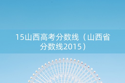 15山西高考分数线（山西省分数线2015）