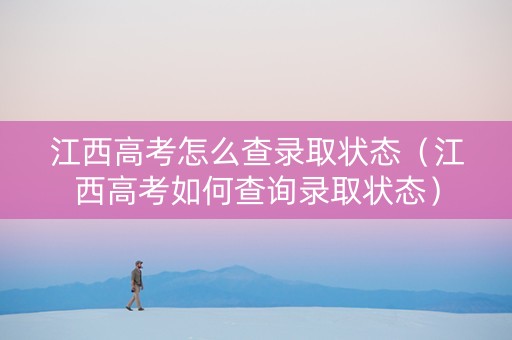 江西高考怎么查录取状态（江西高考如何查询录取状态）